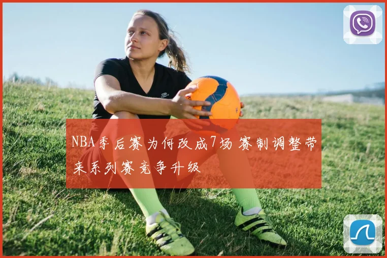 NBA季后赛为何改成7场 赛制调整带来系列赛竞争升级