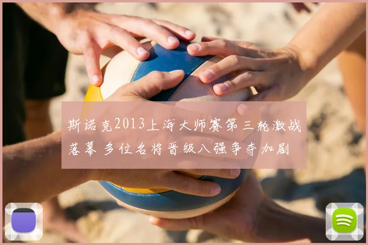 斯诺克2013上海大师赛第三轮激战落幕 多位名将晋级八强争夺加剧